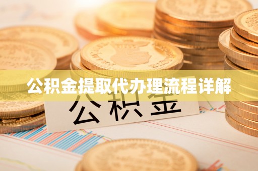 全国公积金提取代办理流程详解