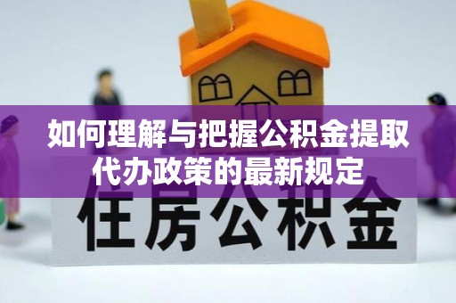 全国如何理解与把握公积金提取代办政策的最新规定