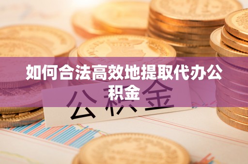 全国如何合法高效地提取代办公积金