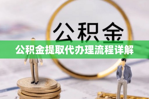 全国公积金提取代办理流程详解