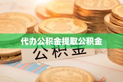 全国代办公积金提取公积金