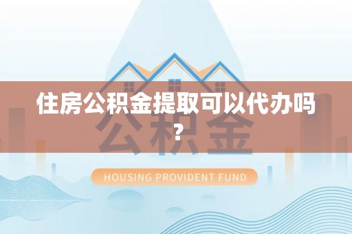 全国住房公积金提取可以代办吗？