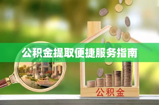 全国公积金提取便捷服务指南