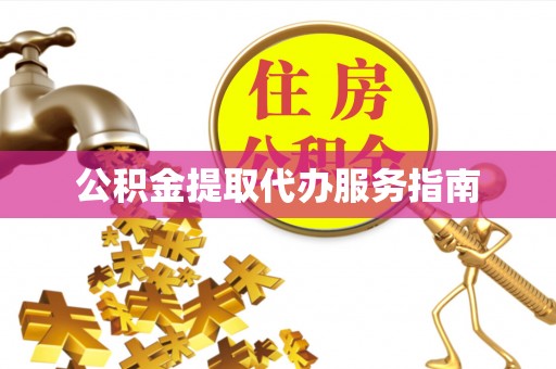全国公积金提取代办服务指南