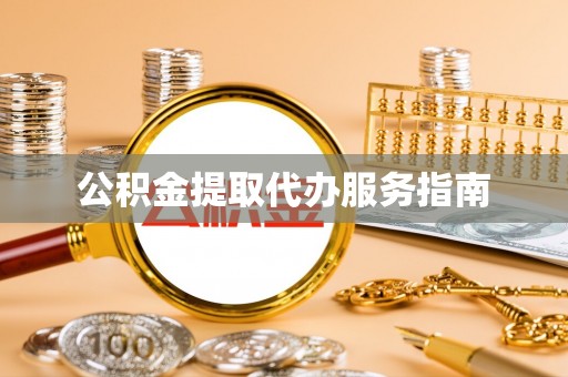 全国公积金提取代办服务指南