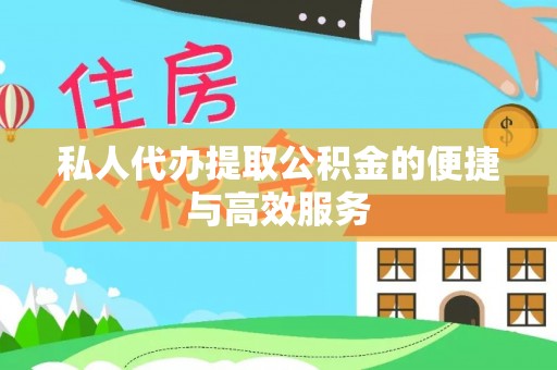 全国私人代办提取公积金的便捷与高效服务
