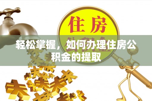 全国轻松掌握，如何办理住房公积金的提取