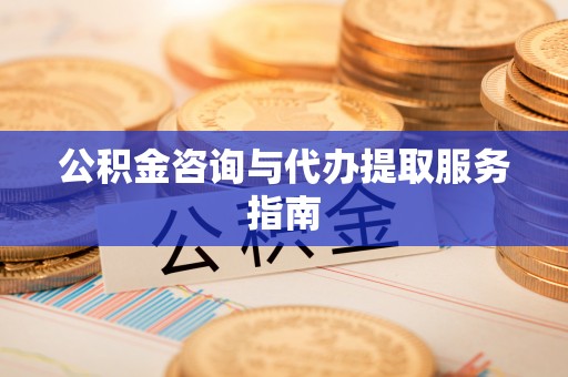 全国公积金咨询与代办提取服务指南