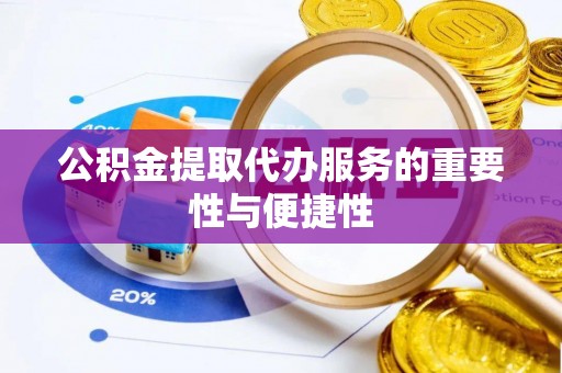 全国公积金提取代办服务的重要性与便捷性
