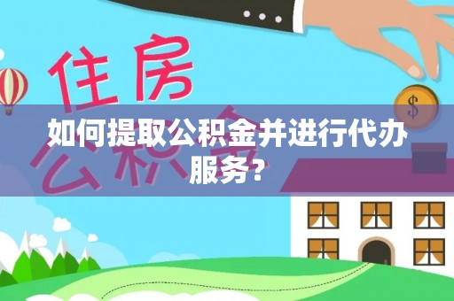 全国如何提取公积金并进行代办服务？