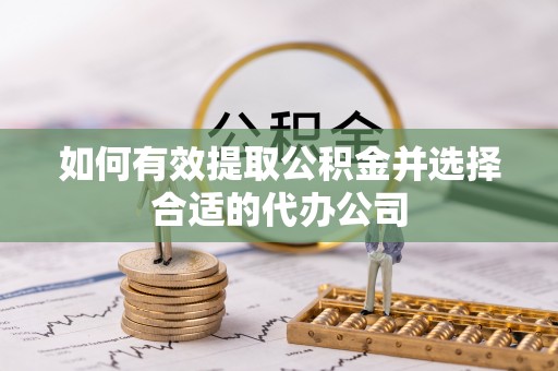 全国如何有效提取公积金并选择合适的代办公司