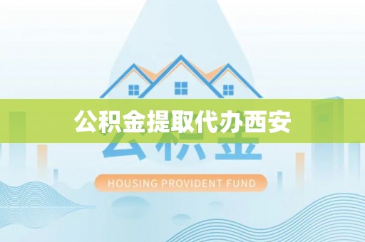 全国公积金提取代办西安