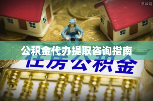 全国公积金代办提取咨询指南