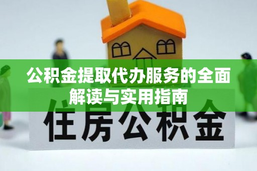 全国公积金提取代办服务的全面解读与实用指南