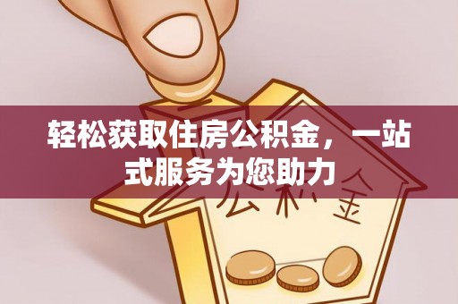 全国轻松获取住房公积金，一站式服务为您助力