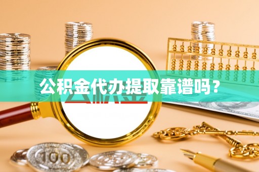 全国公积金代办提取靠谱吗？