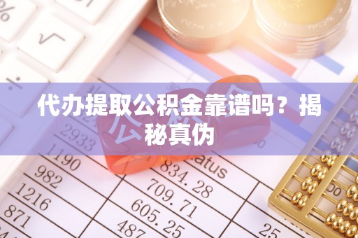 全国代办提取公积金靠谱吗？揭秘真伪