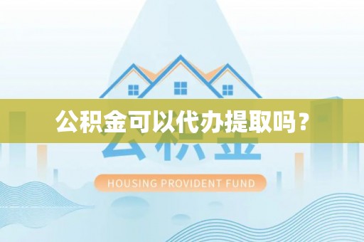 全国公积金可以代办提取吗？