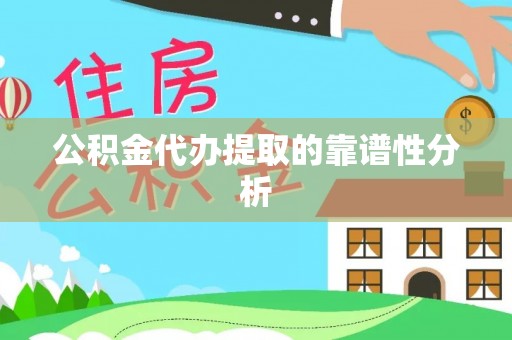 全国公积金代办提取的靠谱性分析