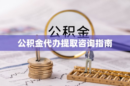 全国公积金代办提取咨询指南